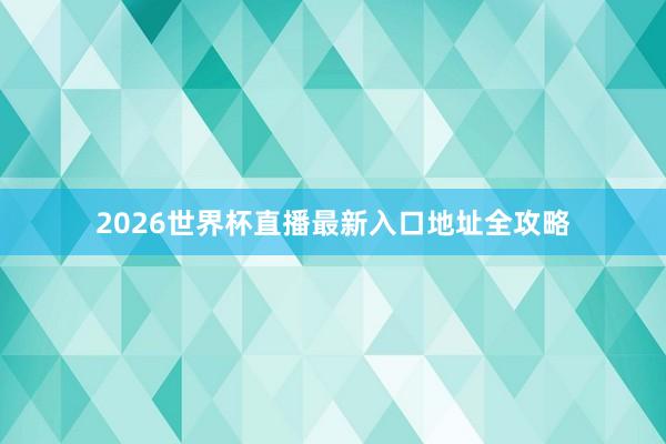 2026世界杯直播最新入口地址全攻略