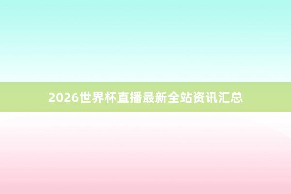 2026世界杯直播最新全站资讯汇总