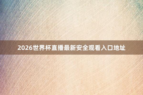 2026世界杯直播最新安全观看入口地址