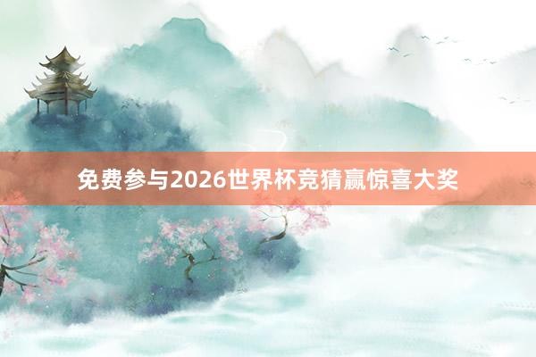 免费参与2026世界杯竞猜赢惊喜大奖