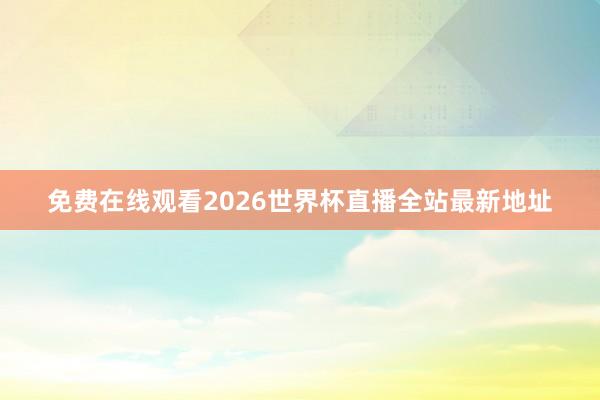 免费在线观看2026世界杯直播全站最新地址