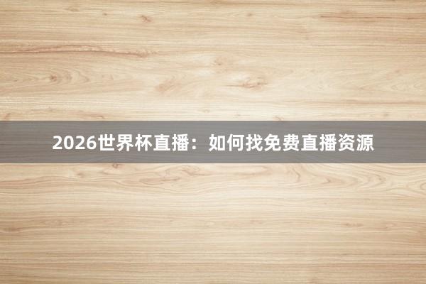 2026世界杯直播：如何找免费直播资源