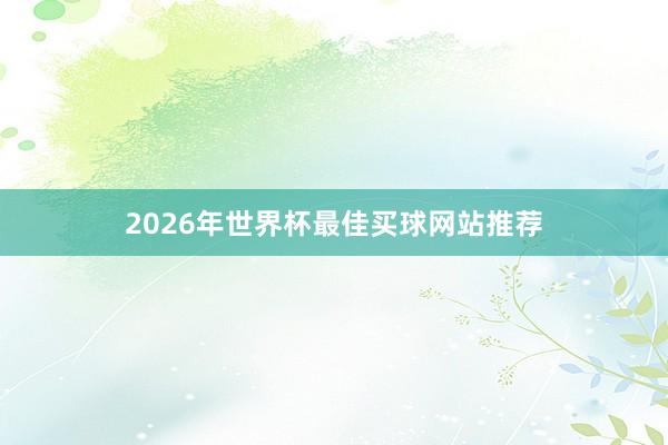 2026年世界杯最佳买球网站推荐