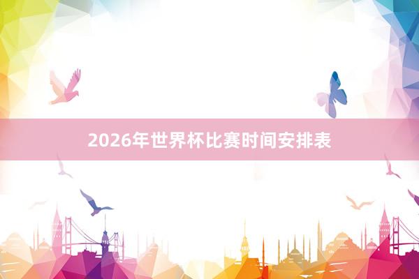 2026年世界杯比赛时间安排表
