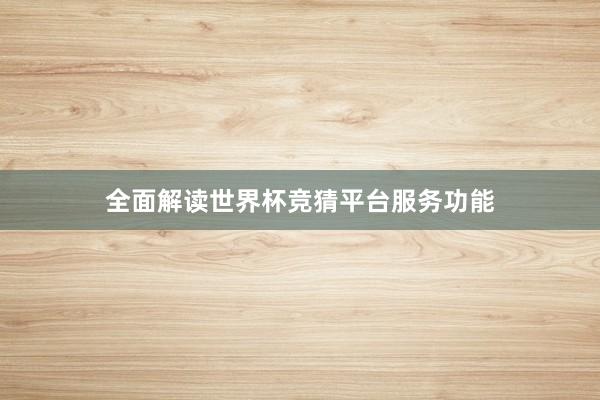 全面解读世界杯竞猜平台服务功能