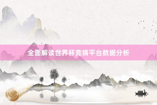 全面解读世界杯竞猜平台数据分析