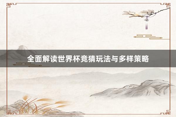 全面解读世界杯竞猜玩法与多样策略