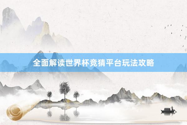 全面解读世界杯竞猜平台玩法攻略