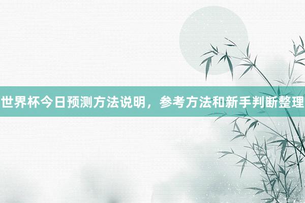 世界杯今日预测方法说明，参考方法和新手判断整理
