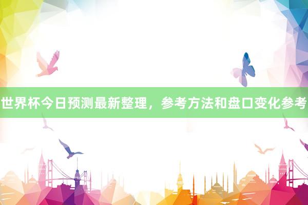 世界杯今日预测最新整理，参考方法和盘口变化参考