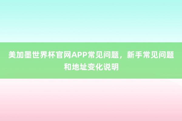 美加墨世界杯官网APP常见问题，新手常见问题和地址变化说明