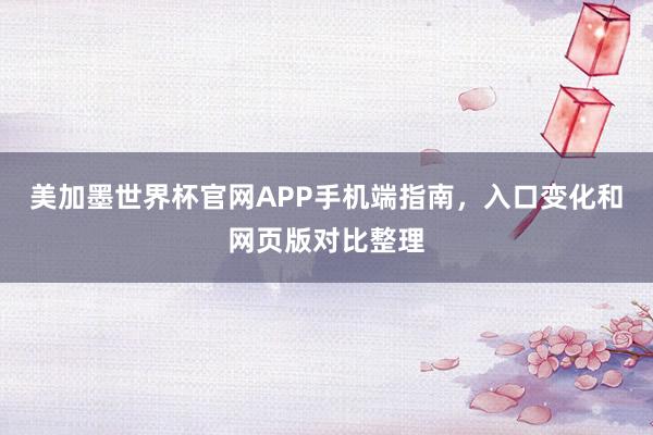 美加墨世界杯官网APP手机端指南，入口变化和网页版对比整理