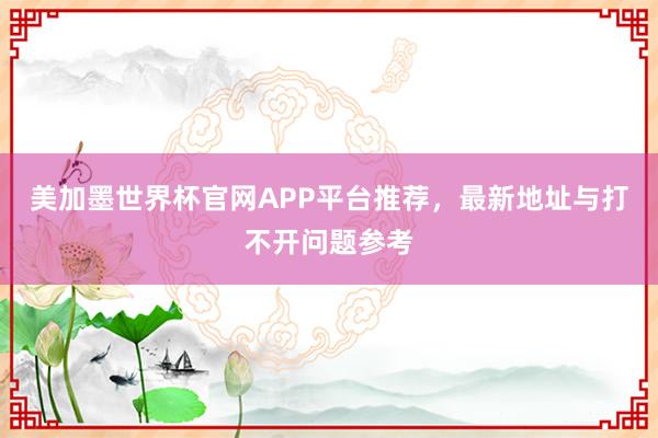 美加墨世界杯官网APP平台推荐，最新地址与打不开问题参考