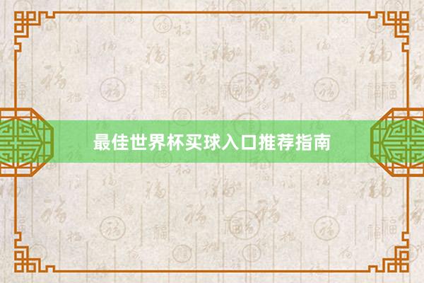 最佳世界杯买球入口推荐指南