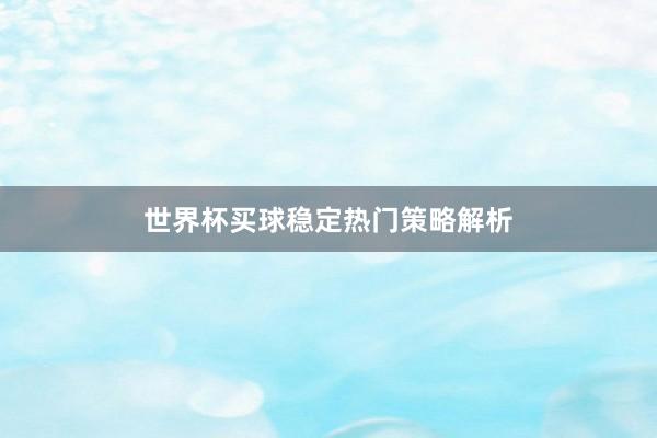 世界杯买球稳定热门策略解析