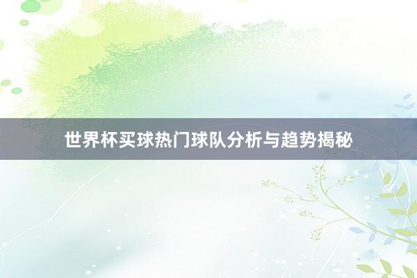 世界杯买球热门球队分析与趋势揭秘