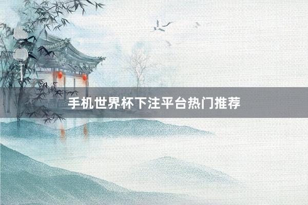 手机世界杯下注平台热门推荐