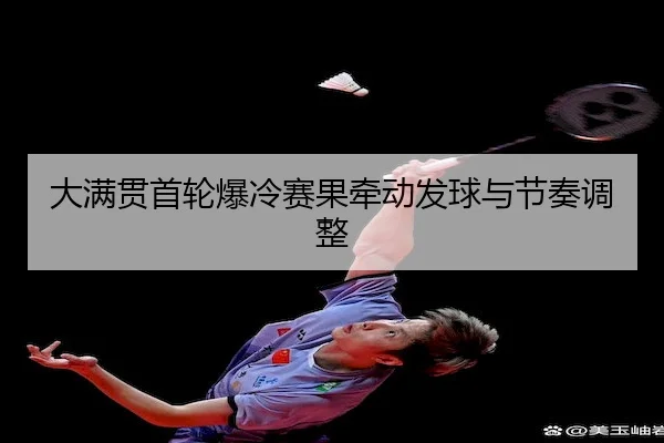 大满贯首轮爆冷赛果牵动发球与节奏调整 - Jiuyou